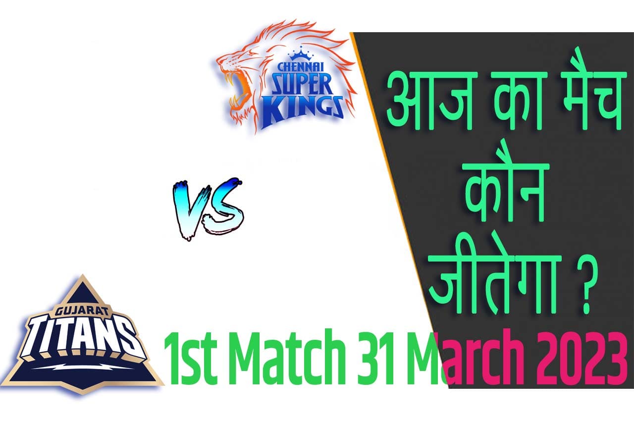 IPL 2023 1st Match Kon Jeetega 31 मार्च आज का आईपीएल मैच कौन जीतेगा GT vs CSK