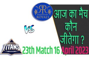 IPL 2023 23th Match Kon Jeetega 16 अप्रैल आज का आईपीएल मैच कौन जीतेगा GT vs RR