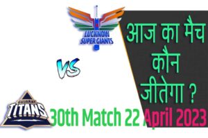 IPL 2023 30th Match Kon Jeetega 22 अप्रैल आज का आईपीएल मैच कौन जीतेगा GT vs LSG