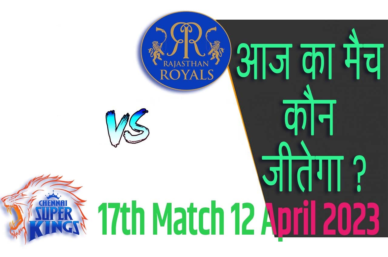 IPL 2023 17th Match Kon Jeetega 12 अप्रैल आज का आईपीएल मैच कौन जीतेगा CSK vs RR