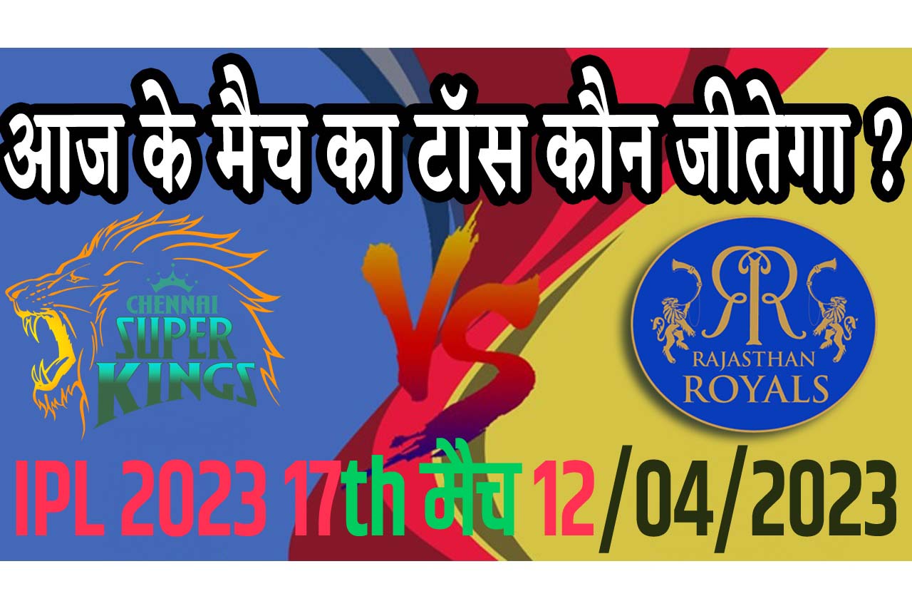 12 April IPL 2023 Match Me Toss Kon Jeetega 12 अप्रैल 2023 आज का टॉस कौन जीतेगा CSK vs RR