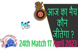 IPL 2023 24th Match Kon Jeetega 17 अप्रैल आज का आईपीएल मैच कौन जीतेगा RCB vs CSK