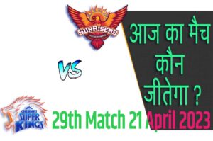 IPL 2023 29th Match Kon Jeetega 21 अप्रैल आज का आईपीएल मैच कौन जीतेगा CSK vs SRH