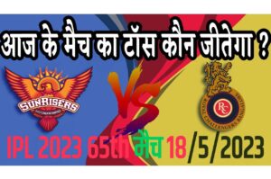 18 May IPL 2023 Match Me Toss Kon Jeetega 18 मई 2023 आज का टॉस कौन जीतेगा SRH vs RCB