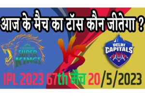 20 May IPL 2023 Match Me Toss Kon Jeetega 20 मई 2023 आज का टॉस कौन जीतेगा DC vs CSK