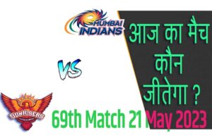 IPL 2023 69th Match Kon Jeetega 21 मई आज का आईपीएल मैच कौन जीतेगा MI vs SRH