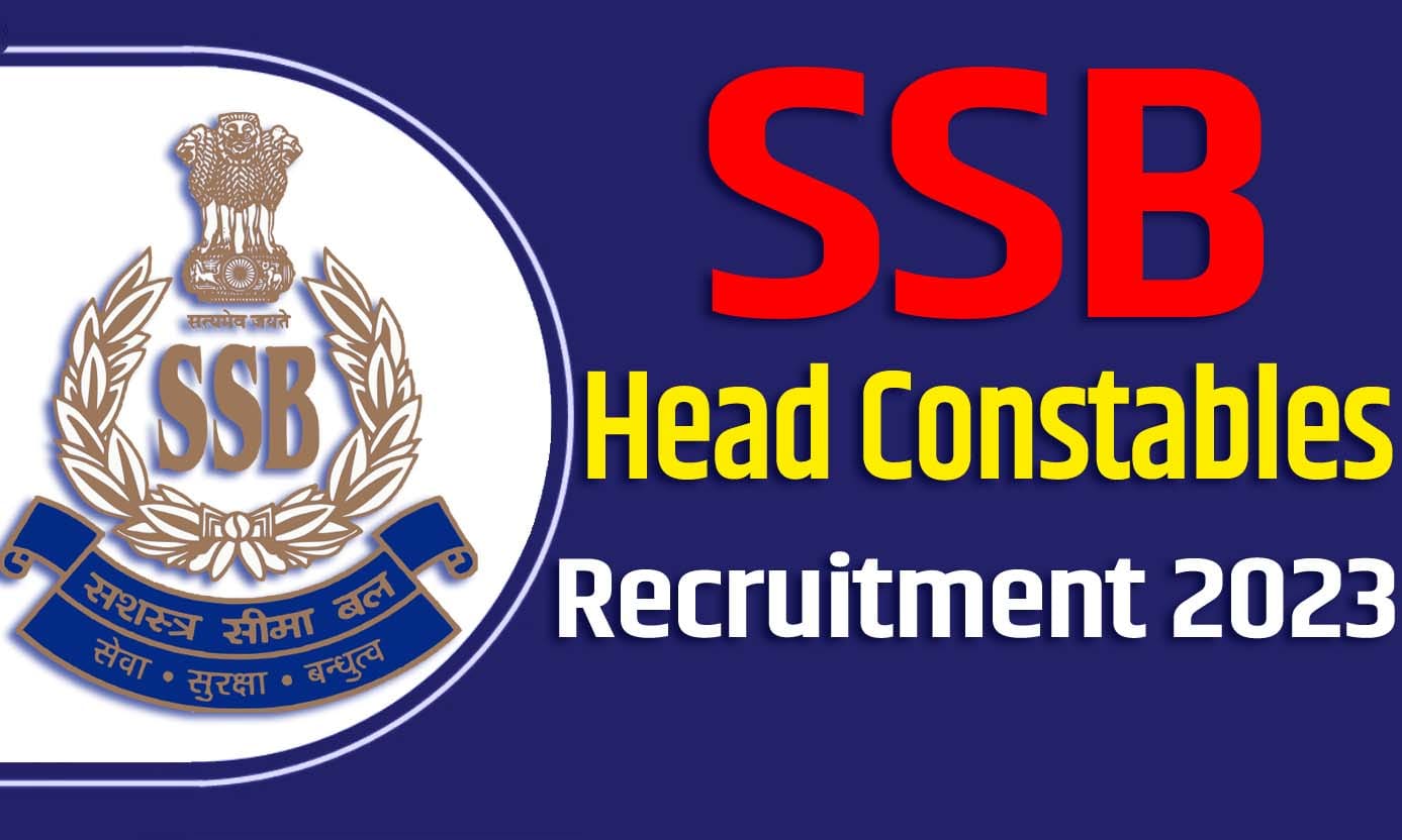 SSB Head Constables Recruitment 2023 एसएसबी हेड कांस्टेबल भर्ती 2023 में हेड कांस्टेबल पदों पर 914 पद पर निकली भर्ती का नोटिफिकेशन जारी