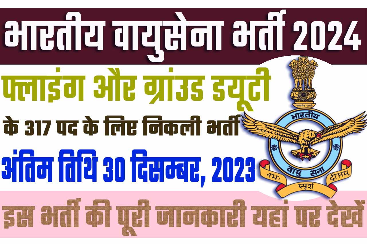 Indian Airforce AFCAT Recruitment 2024 भारतीय वायुसेना भर्ती 2024 में फ्लाइंग, ग्रांउड डयूटी तकनीकी और ग्रांउड डयूटी के 317 पद के लिए निकला भर्ती का नोटिफिकेशन जारी @www.afcat.cdac.in