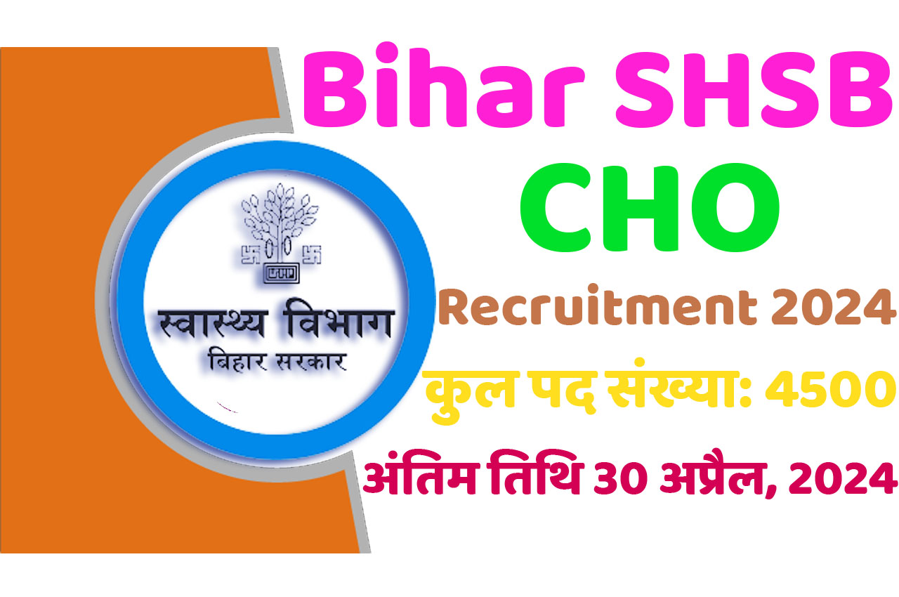 Bihar SHSB CHO Recruitment 2024 बिहार राष्ट्रीय स्वास्थ्य समिति भर्ती 2024 में कम्युनिटी हेल्थ ऑफिसर के 4500 पदों पर निकली भर्ती का नोटिफिकेशन जारी @www.shs.bihar.gov.in