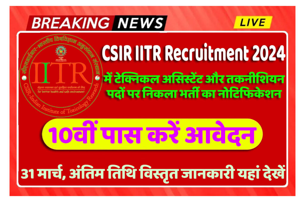 CSIR IITR Recruitment 2024 सीएसआईआर आईआईटीआर टेक्निकल असिस्टेंट और तकनीशियन भर्ती 2024 में विभिन्न पदों पर निकली भर्ती का नोटिफिकेशन जारी @www.iitr.res.in
