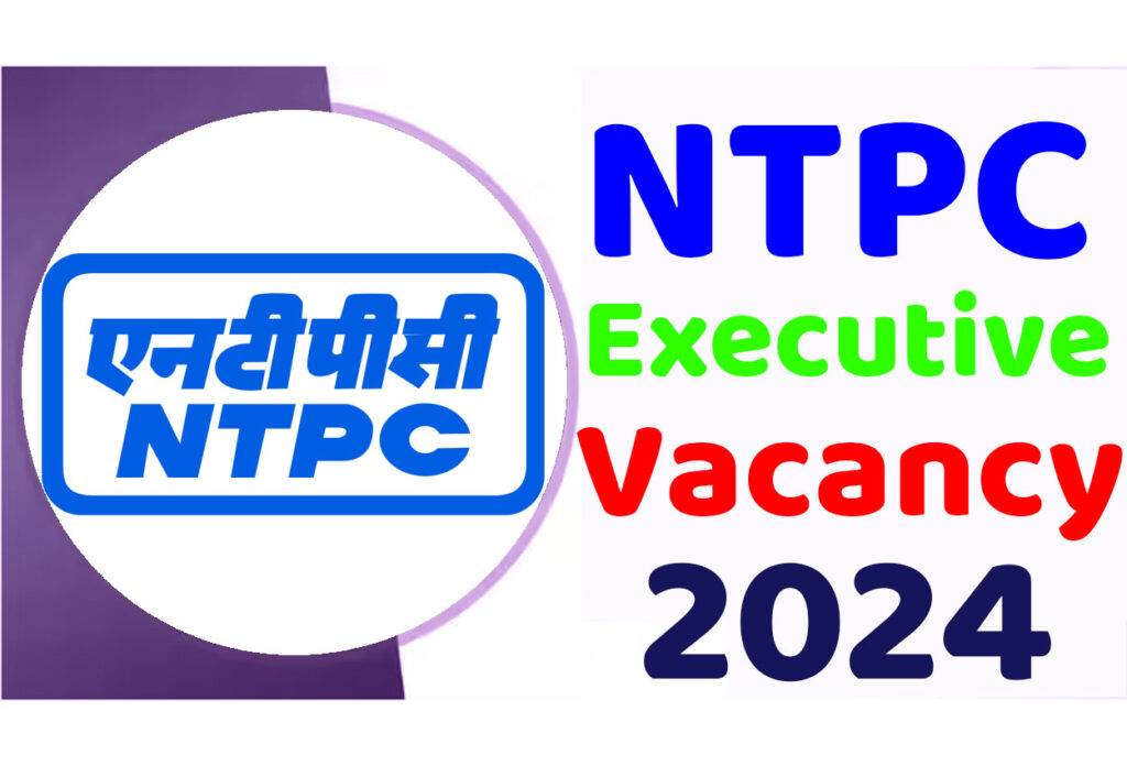 NTPC Executive Vacancy 2024 एनटीपीसी भर्ती 2024 में एग्जीक्यूटिव पदों पर निकली भर्ती का नोटिफिकेशन जारी www.ntpc.co.in