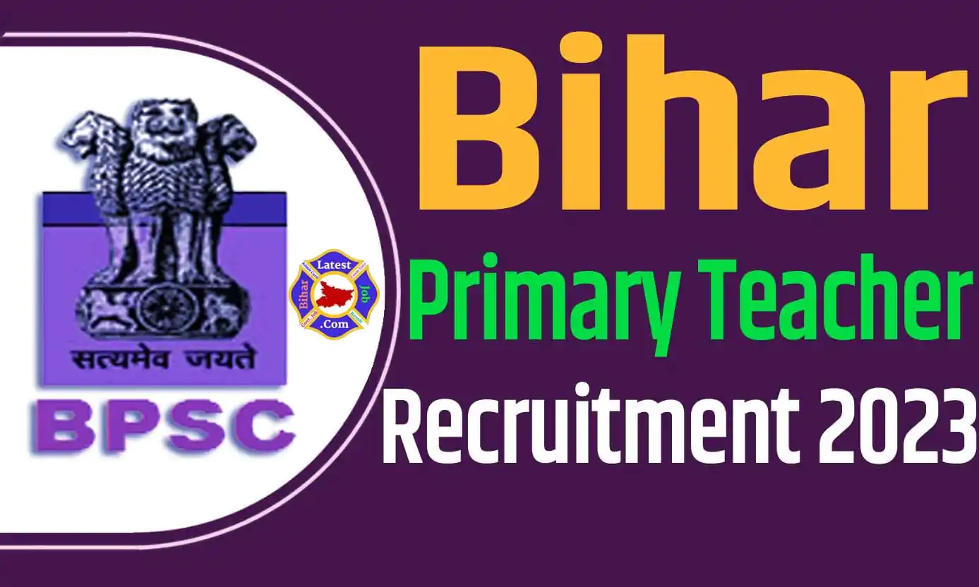 Bihar Primary Teacher Recruitment 2023 बिहार प्राइमरी शिक्षक भर्ती 2023 में प्राथमिक शिक्षक पदों 79,943 पद पर निकला भर्ती का नोटिफिकेशन जारी @bpsc.bih.nic.in